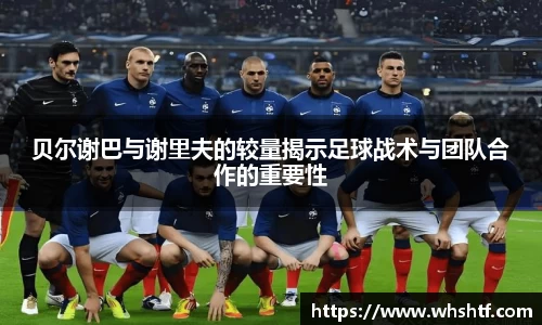 贝尔谢巴与谢里夫的较量揭示足球战术与团队合作的重要性