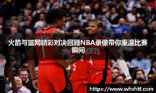 火箭与篮网精彩对决回顾NBA录像带你重温比赛瞬间