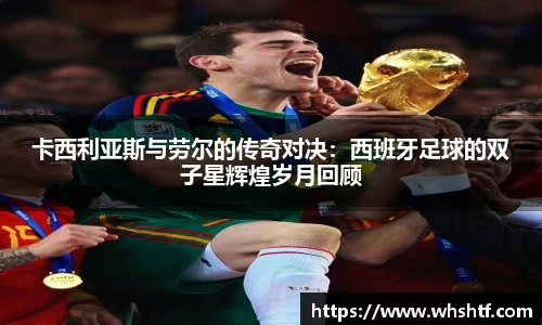 卡西利亚斯与劳尔的传奇对决：西班牙足球的双子星辉煌岁月回顾