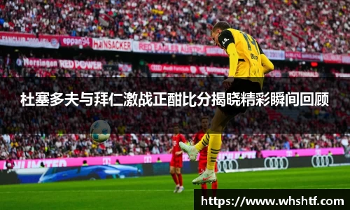 杜塞多夫与拜仁激战正酣比分揭晓精彩瞬间回顾