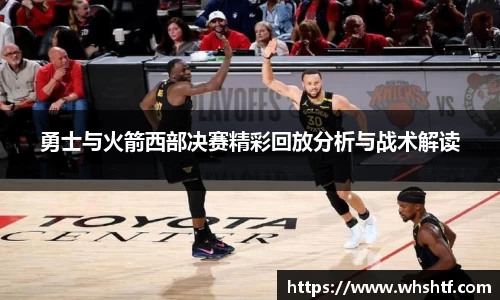 勇士与火箭西部决赛精彩回放分析与战术解读